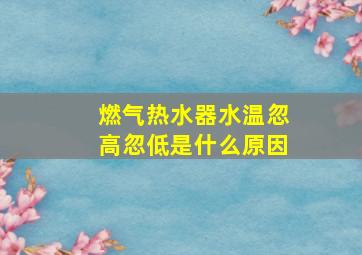 燃气热水器水温忽高忽低是什么原因