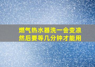 燃气热水器洗一会变凉然后要等几分钟才能用