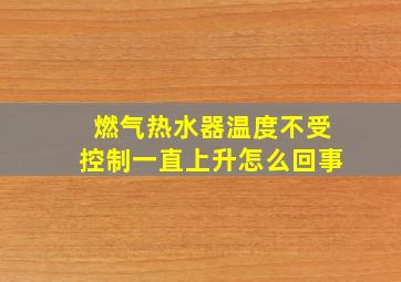 燃气热水器温度不受控制一直上升怎么回事