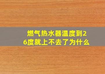 燃气热水器温度到26度就上不去了为什么