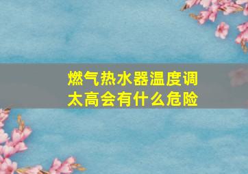 燃气热水器温度调太高会有什么危险