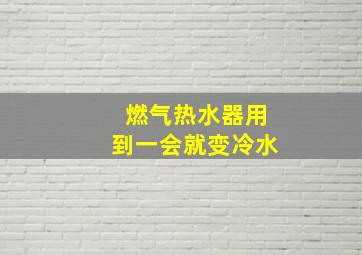 燃气热水器用到一会就变冷水