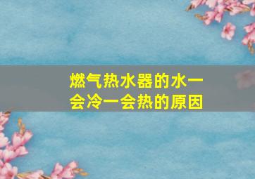 燃气热水器的水一会冷一会热的原因