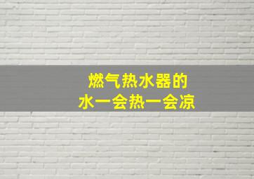 燃气热水器的水一会热一会凉