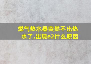 燃气热水器突然不出热水了,出现e2什么原因