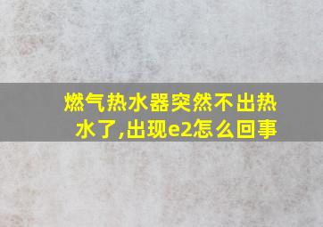 燃气热水器突然不出热水了,出现e2怎么回事