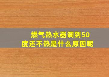 燃气热水器调到50度还不热是什么原因呢