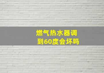 燃气热水器调到60度会坏吗