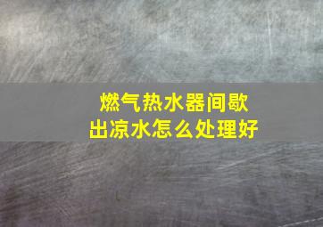 燃气热水器间歇出凉水怎么处理好