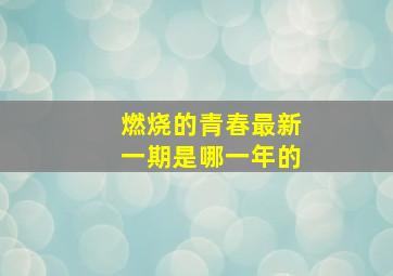 燃烧的青春最新一期是哪一年的