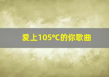 爱上105℃的你歌曲