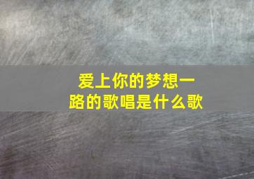 爱上你的梦想一路的歌唱是什么歌