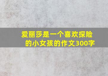 爱丽莎是一个喜欢探险的小女孩的作文300字