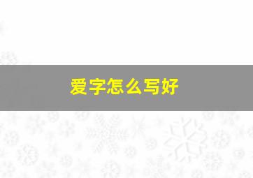 爱字怎么写好