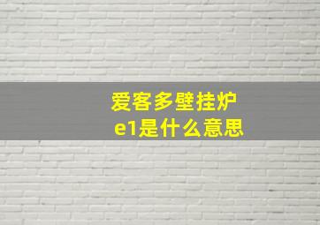 爱客多壁挂炉e1是什么意思