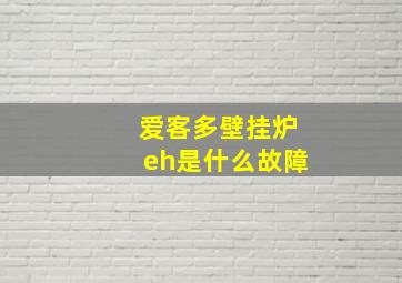 爱客多壁挂炉eh是什么故障