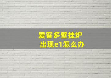 爱客多壁挂炉出现e1怎么办