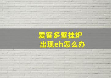 爱客多壁挂炉出现eh怎么办