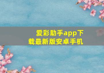 爱彩助手app下载最新版安卓手机