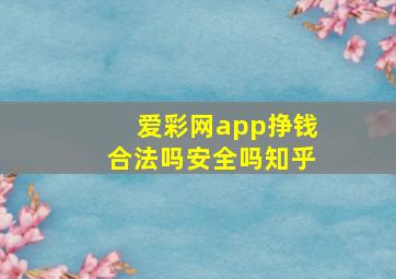 爱彩网app挣钱合法吗安全吗知乎