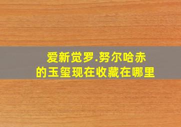 爱新觉罗.努尔哈赤的玉玺现在收藏在哪里