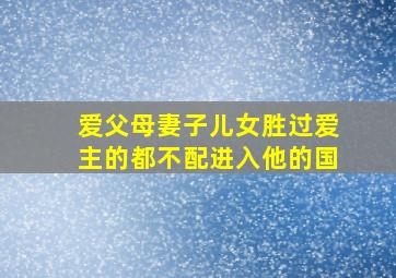 爱父母妻子儿女胜过爱主的都不配进入他的国