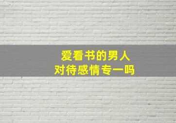 爱看书的男人对待感情专一吗