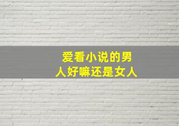 爱看小说的男人好嘛还是女人