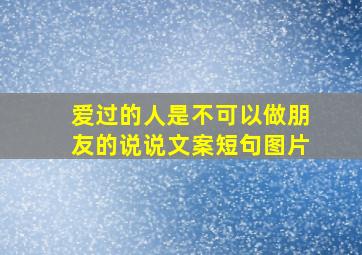 爱过的人是不可以做朋友的说说文案短句图片