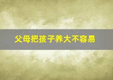 父母把孩子养大不容易