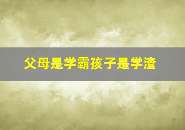 父母是学霸孩子是学渣