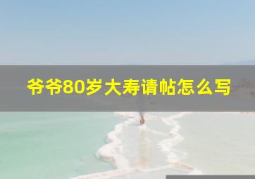 爷爷80岁大寿请帖怎么写