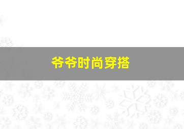 爷爷时尚穿搭