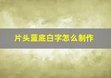 片头蓝底白字怎么制作