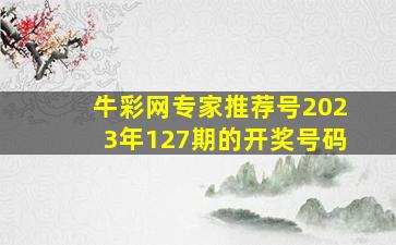 牛彩网专家推荐号2023年127期的开奖号码