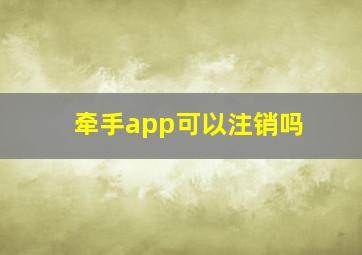 牵手app可以注销吗