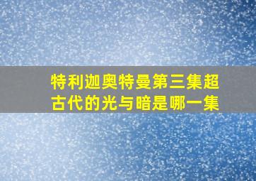 特利迦奥特曼第三集超古代的光与暗是哪一集