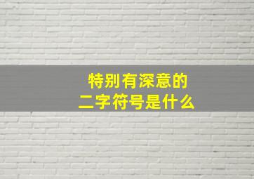 特别有深意的二字符号是什么