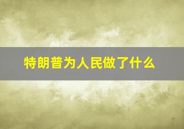 特朗普为人民做了什么