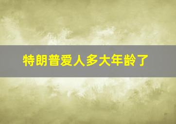 特朗普爱人多大年龄了