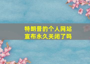 特朗普的个人网站宣布永久关闭了吗