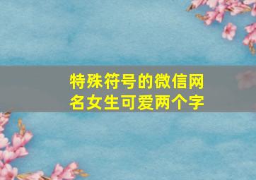 特殊符号的微信网名女生可爱两个字