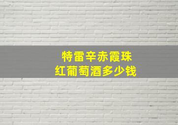 特雷辛赤霞珠红葡萄酒多少钱