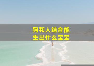 狗和人结合能生出什么宝宝