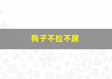 狗子不拉不尿