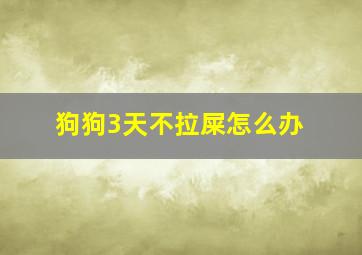 狗狗3天不拉屎怎么办