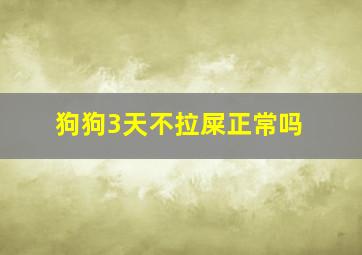 狗狗3天不拉屎正常吗