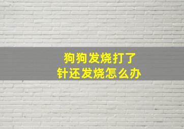 狗狗发烧打了针还发烧怎么办