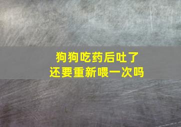 狗狗吃药后吐了还要重新喂一次吗