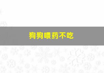 狗狗喂药不吃